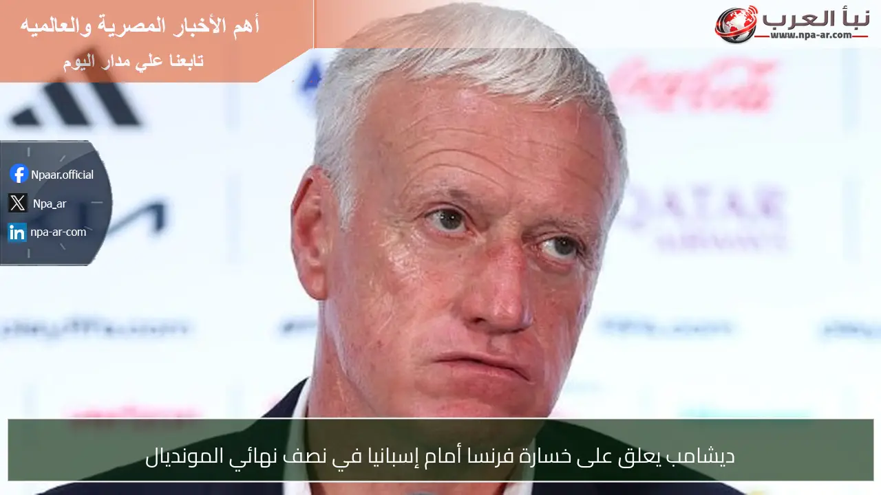 ديشامب يعلق على خسارة فرنسا أمام إسبانيا في نصف نهائي المونديال