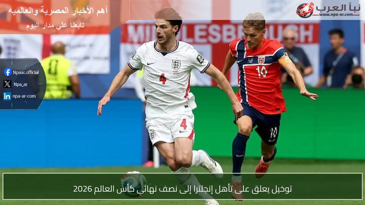 توخيل يعلق على تأهل إنجلترا إلى نصف نهائي كأس العالم 2026