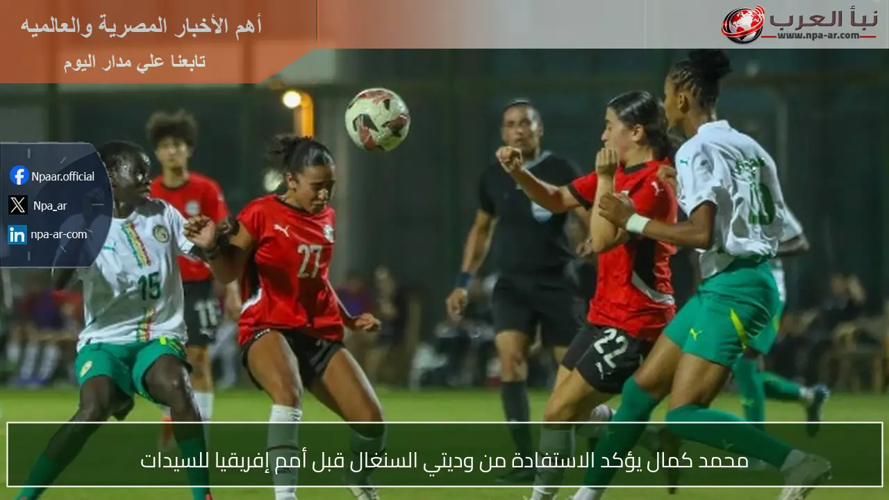 محمد كمال يؤكد الاستفادة من وديتي السنغال قبل أمم إفريقيا للسيدات