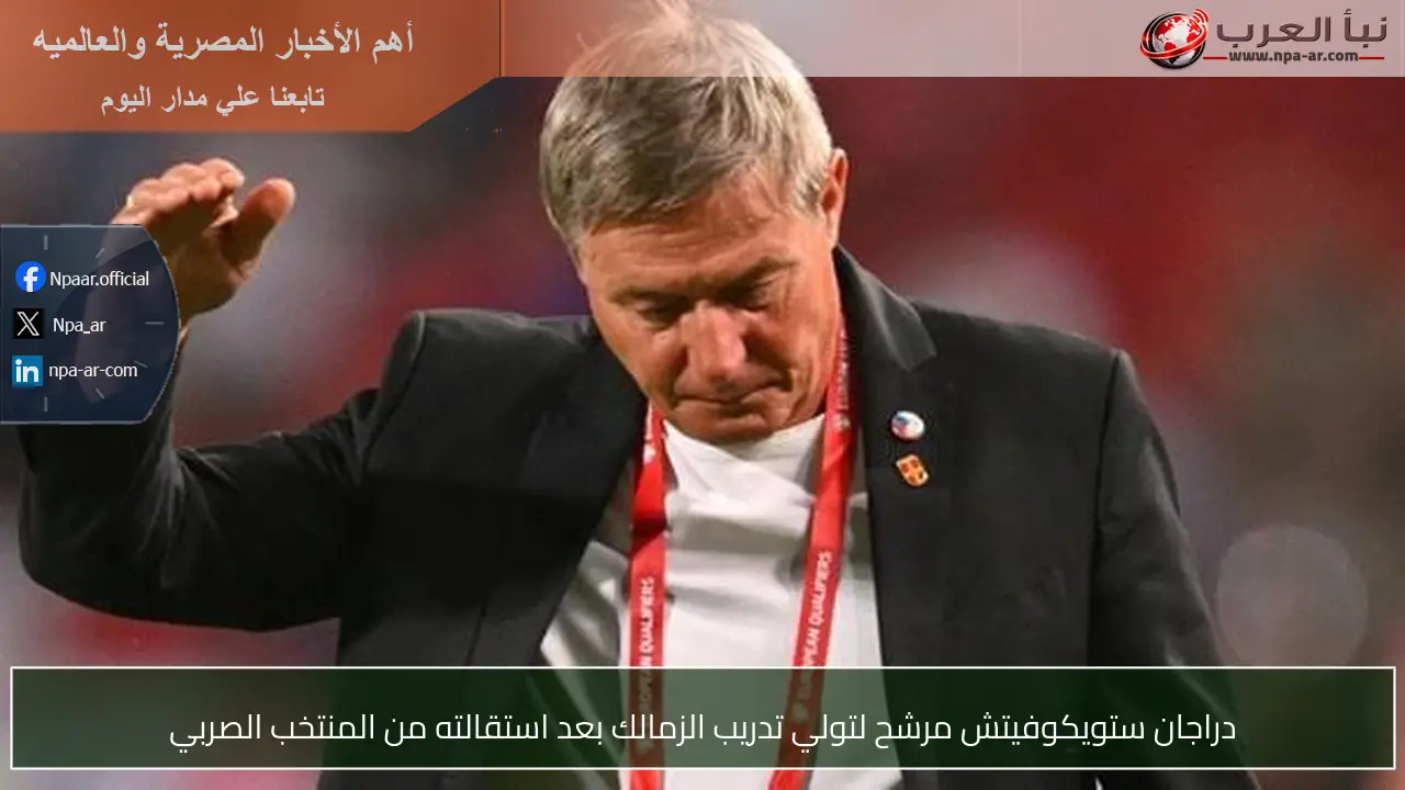دراجان ستويكوفيتش مرشح لتولي تدريب الزمالك بعد استقالته من المنتخب الصربي