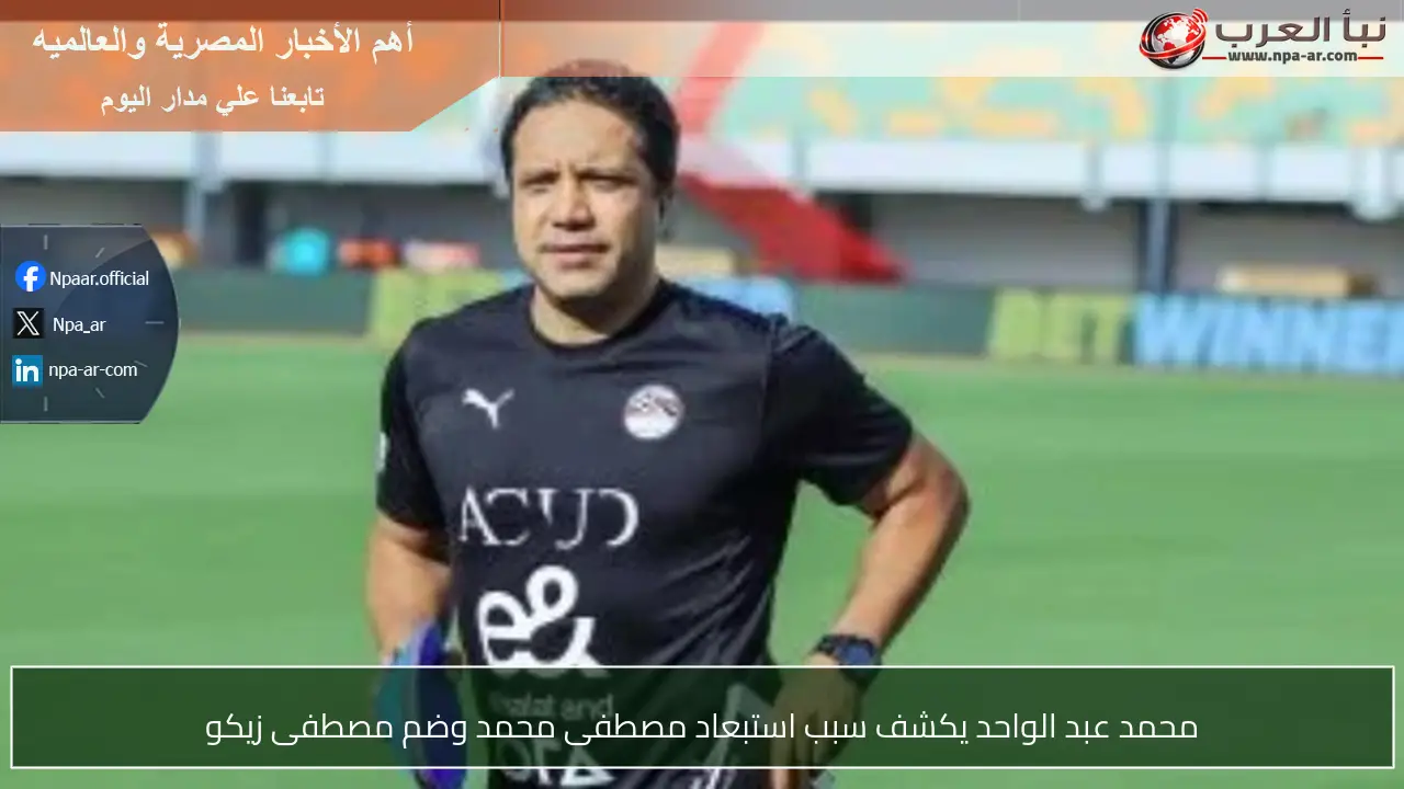 محمد عبد الواحد يكشف سبب استبعاد مصطفى محمد وضم مصطفى زيكو