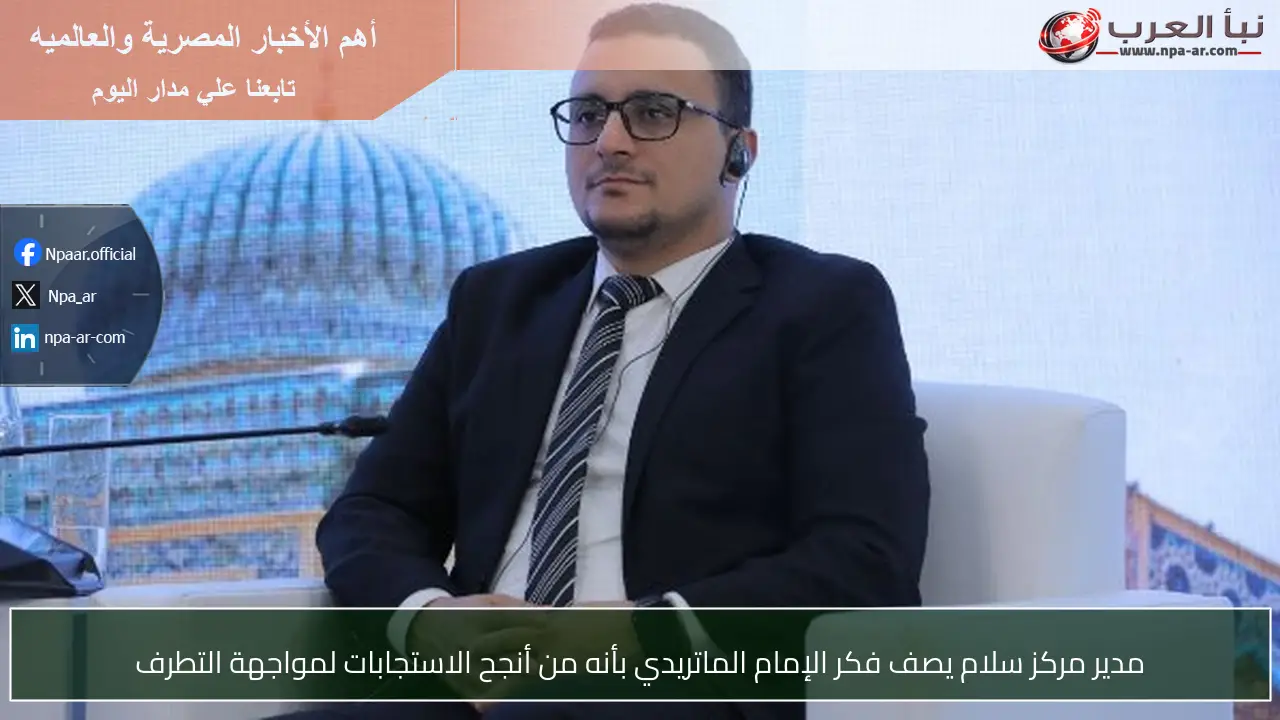 مدير مركز سلام يصف فكر الإمام الماتريدي بأنه من أنجح الاستجابات لمواجهة التطرف