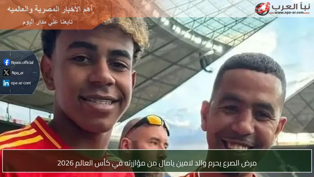 مرض الصرع يحرم والد لامين يامال من مؤازرته في كأس العالم 2026