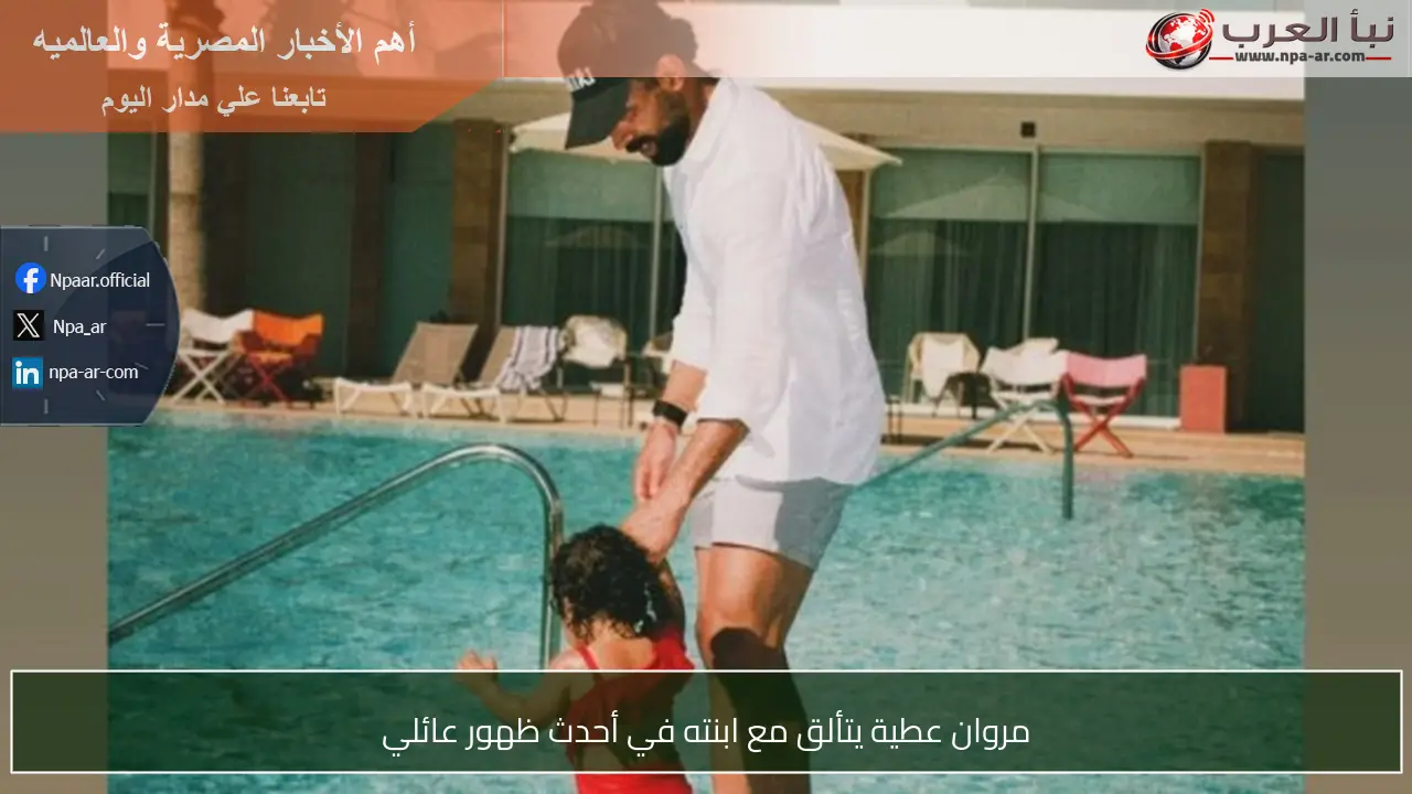 مروان عطية يتألق مع ابنته في أحدث ظهور عائلي