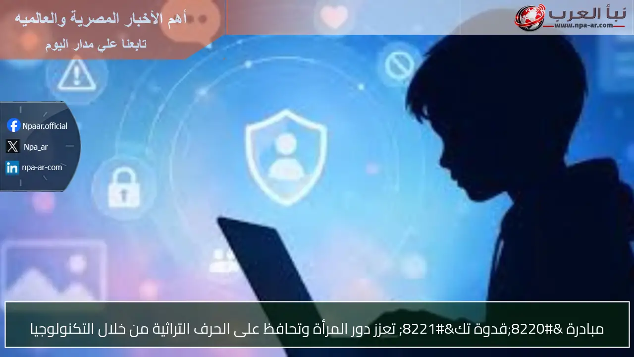 مبادرة “قدوة تك” تعزز دور المرأة وتحافظ على الحرف التراثية من خلال التكنولوجيا