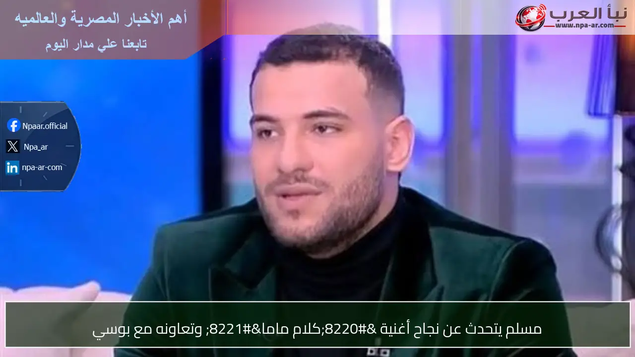 مسلم يتحدث عن نجاح أغنية “كلام ماما” وتعاونه مع بوسي