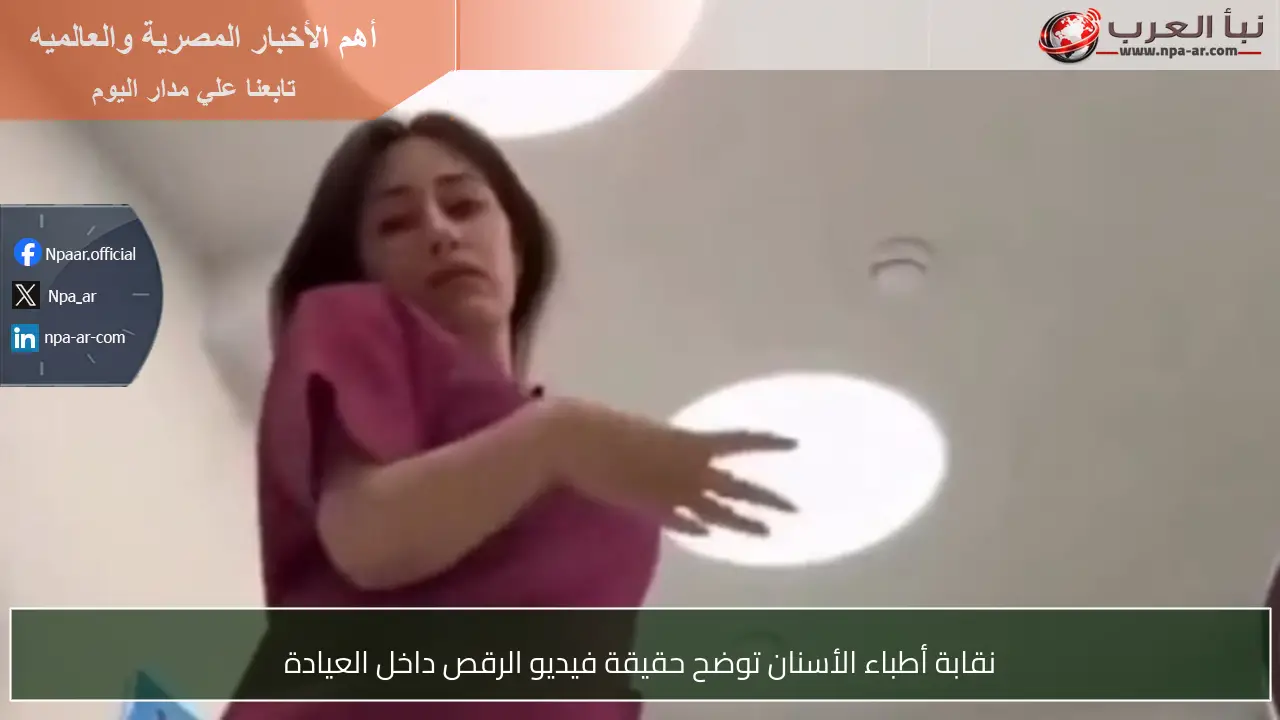 نقابة أطباء الأسنان توضح حقيقة فيديو الرقص داخل العيادة