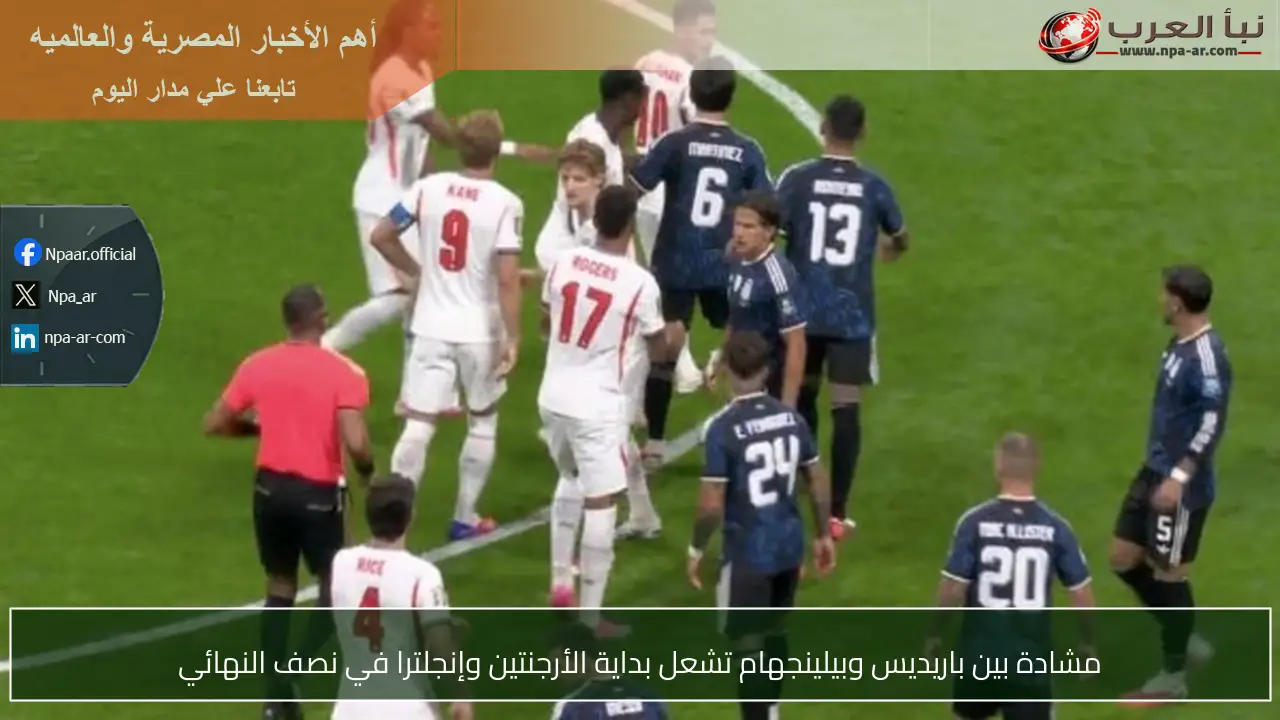 مشادة بين باريديس وبيلينجهام تشعل بداية الأرجنتين وإنجلترا في نصف النهائي