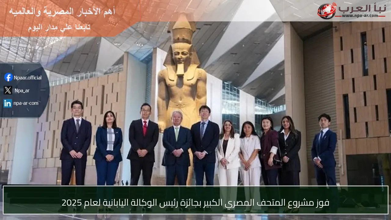 فوز مشروع المتحف المصري الكبير بجائزة رئيس الوكالة اليابانية لعام 2025