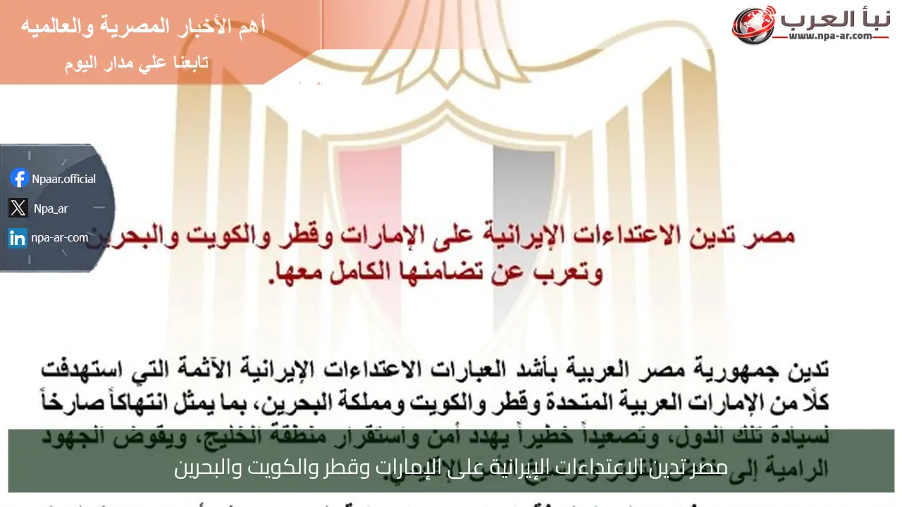 مصر تدين الاعتداءات الإيرانية على الإمارات وقطر والكويت والبحرين