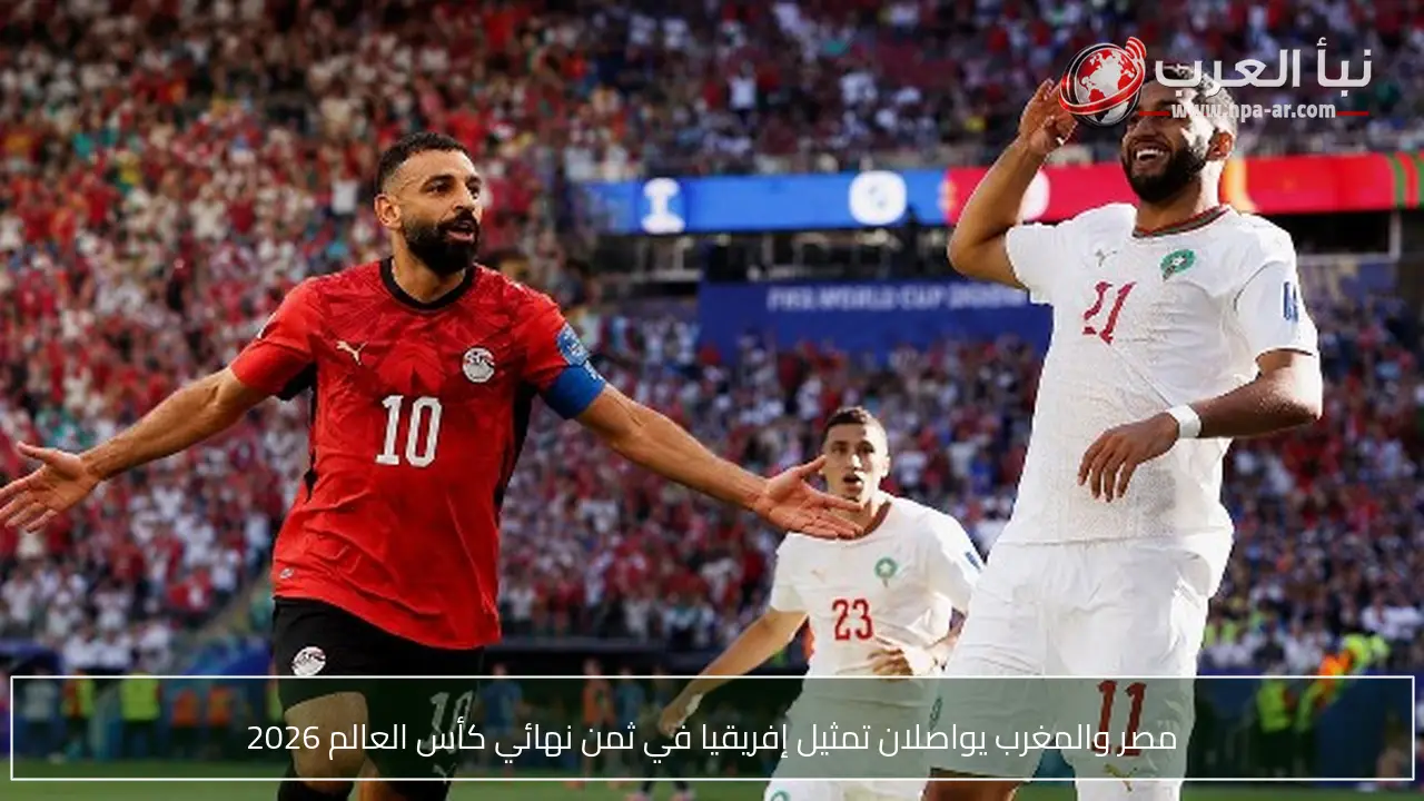 مصر والمغرب يواصلان تمثيل إفريقيا في ثمن نهائي كأس العالم 2026