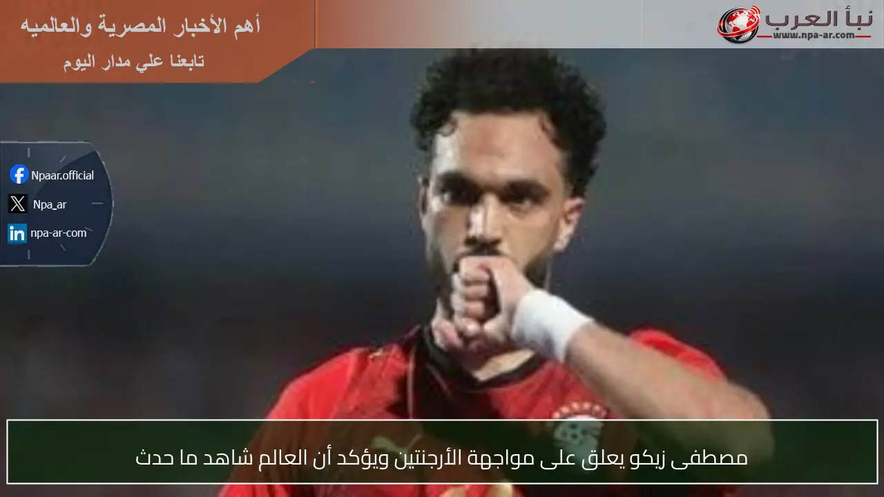مصطفى زيكو يعلق على مواجهة الأرجنتين ويؤكد أن العالم شاهد ما حدث