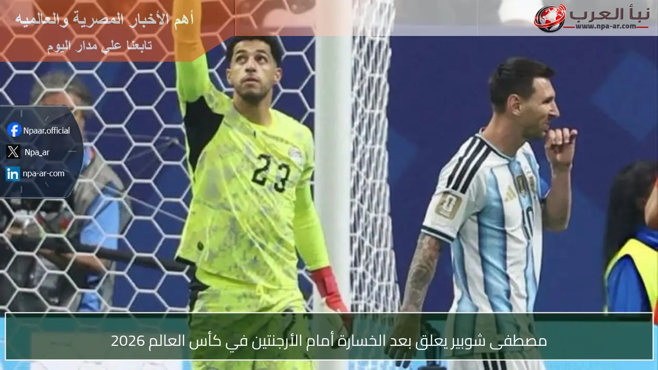 مصطفى شوبير يعلق بعد الخسارة أمام الأرجنتين في كأس العالم 2026