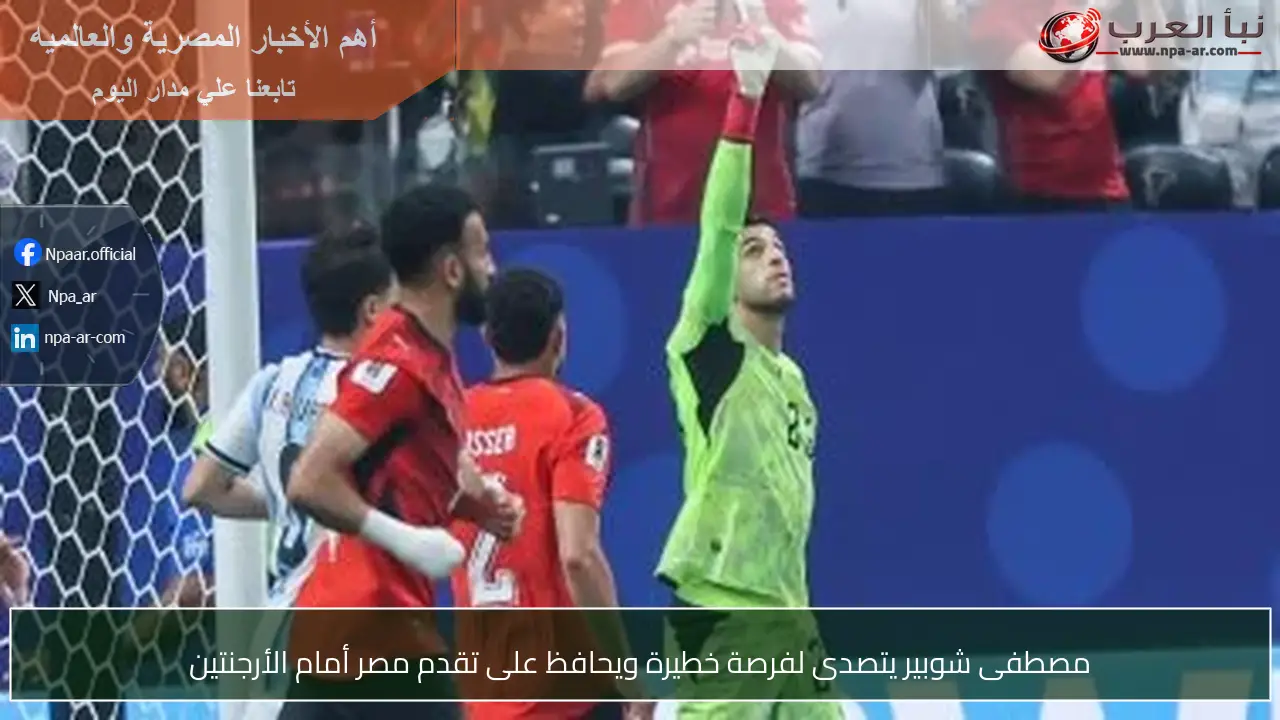 مصطفى شوبير يتصدى لفرصة خطيرة ويحافظ على تقدم مصر أمام الأرجنتين