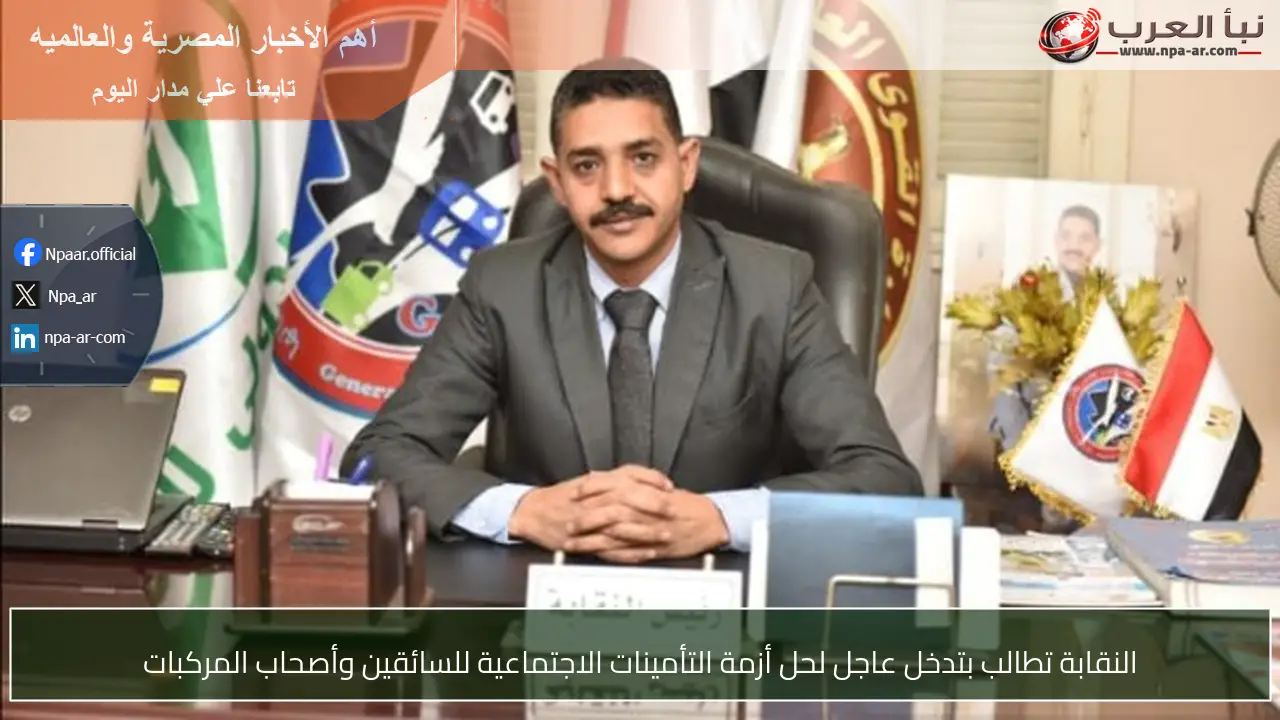 النقابة تطالب بتدخل عاجل لحل أزمة التأمينات الاجتماعية للسائقين وأصحاب المركبات
