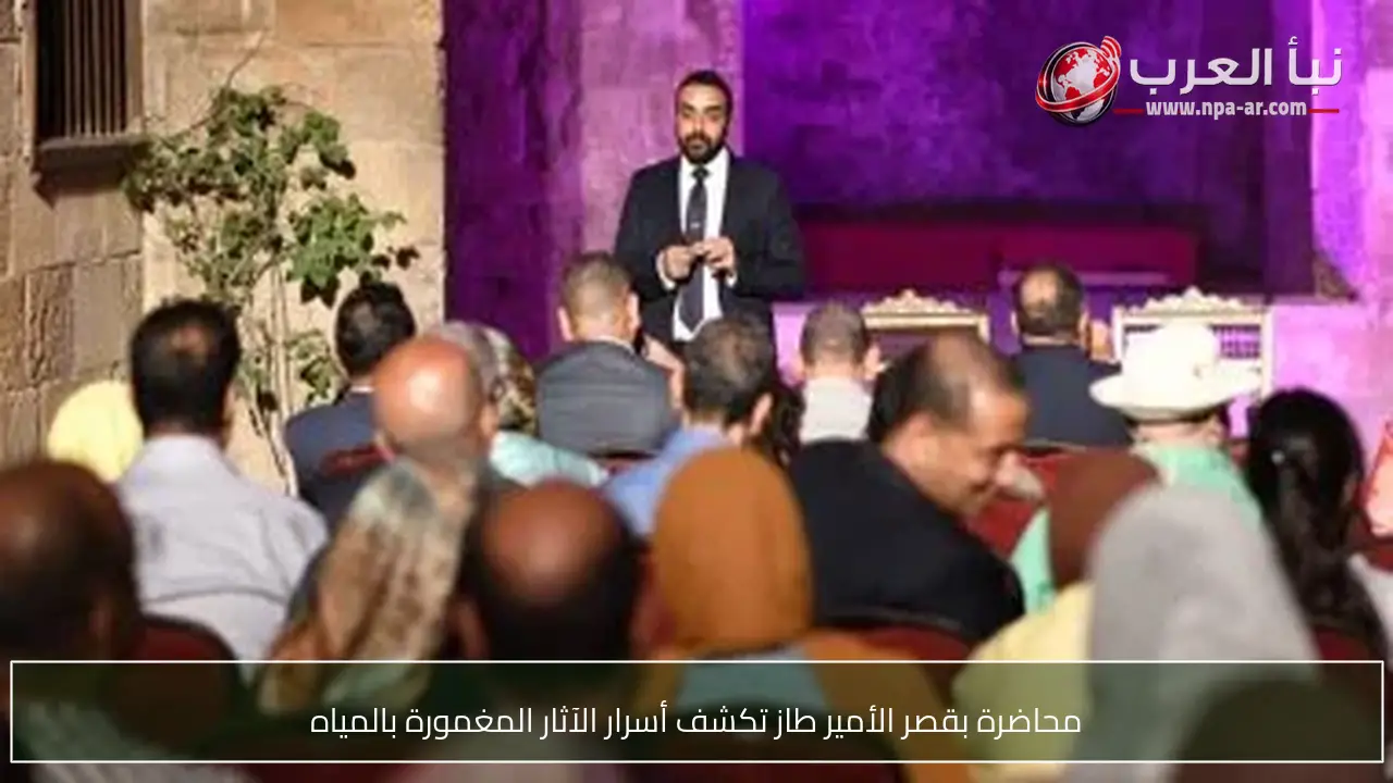 محاضرة بقصر الأمير طاز تكشف أسرار الآثار المغمورة بالمياه
