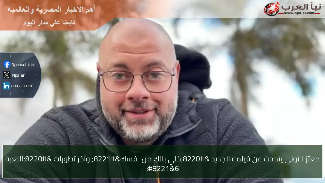 معتز التوني يتحدث عن فيلمه الجديد “خلي بالك من نفسك” وآخر تطورات “اللعبة 6”