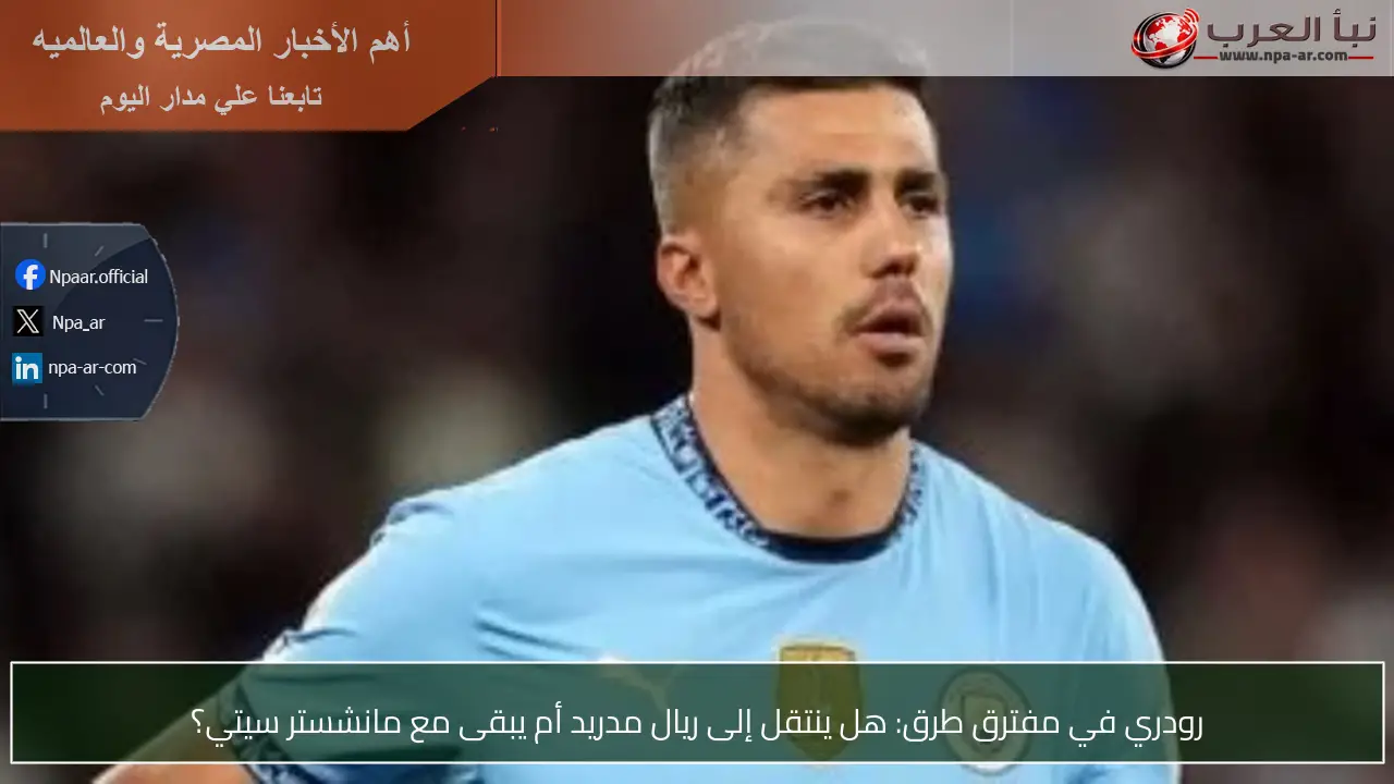 رودري في مفترق طرق: هل ينتقل إلى ريال مدريد أم يبقى مع مانشستر سيتي؟