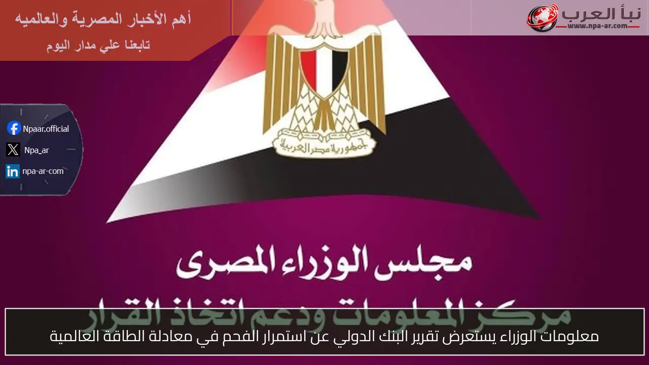 معلومات الوزراء يستعرض تقرير البنك الدولي عن استمرار الفحم في معادلة الطاقة العالمية