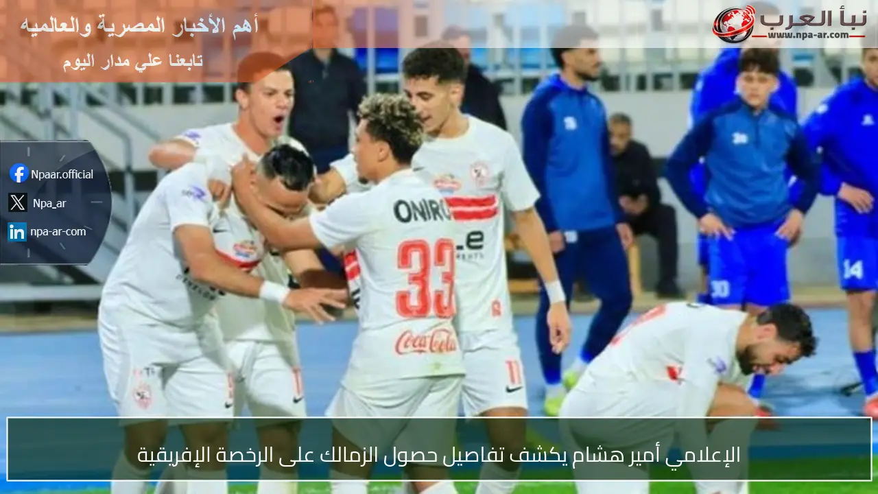 الإعلامي أمير هشام يكشف تفاصيل حصول الزمالك على الرخصة الإفريقية