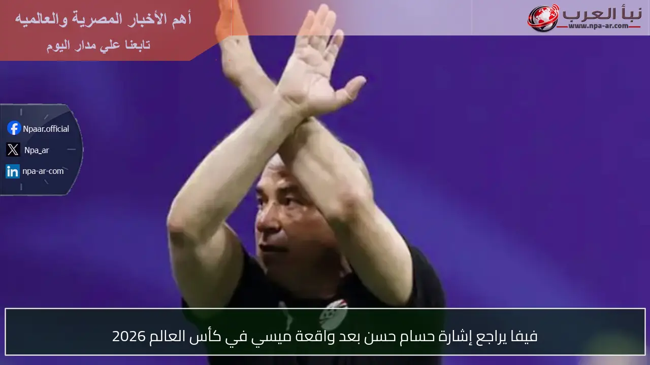 فيفا يراجع إشارة حسام حسن بعد واقعة ميسي في كأس العالم 2026
