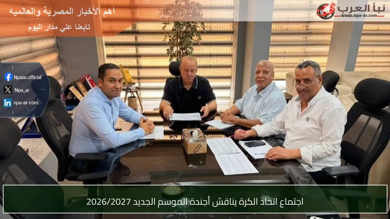 اجتماع اتحاد الكرة يناقش أجندة الموسم الجديد 2026/2027