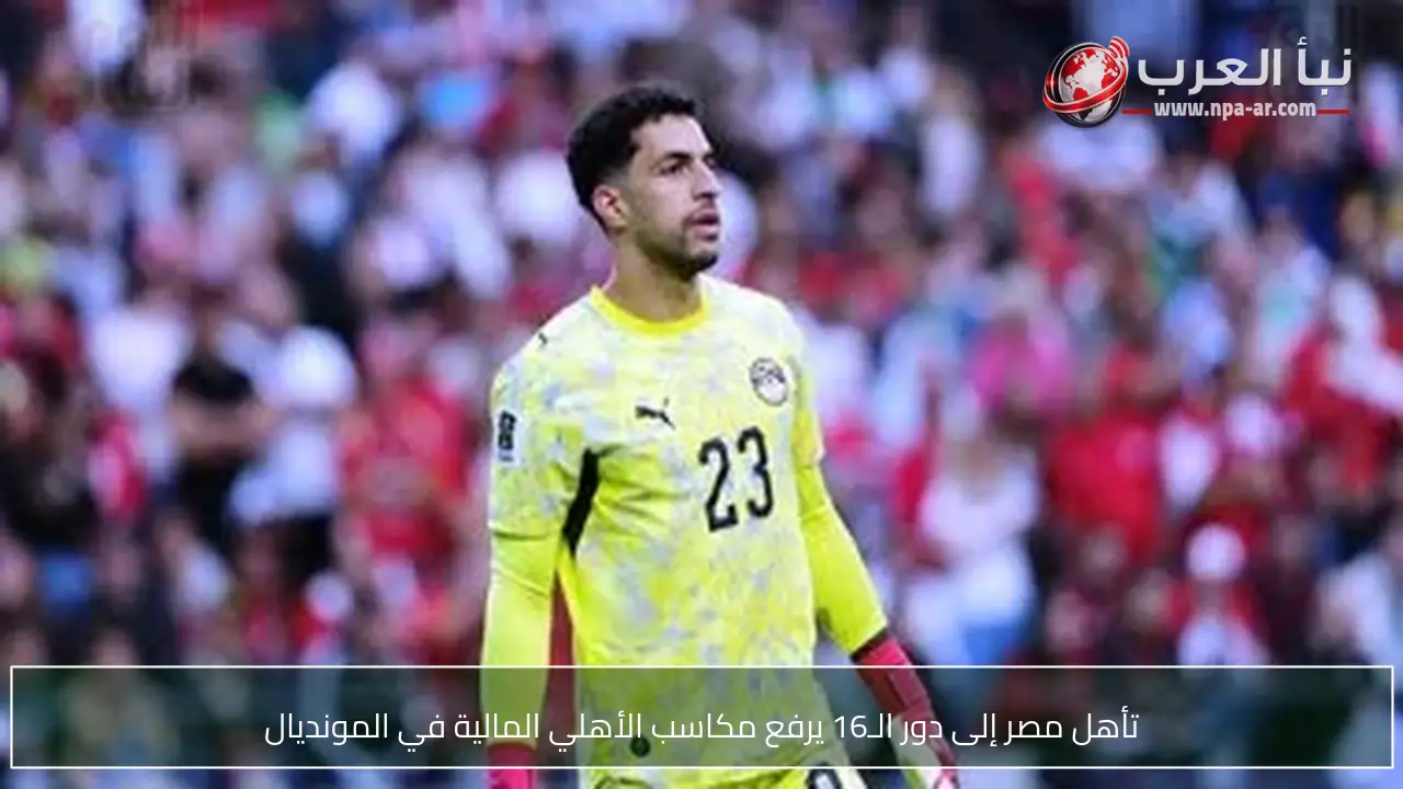 تأهل مصر إلى دور الـ16 يرفع مكاسب الأهلي المالية في المونديال
