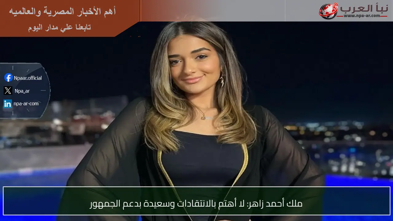ملك أحمد زاهر: لا أهتم بالانتقادات وسعيدة بدعم الجمهور