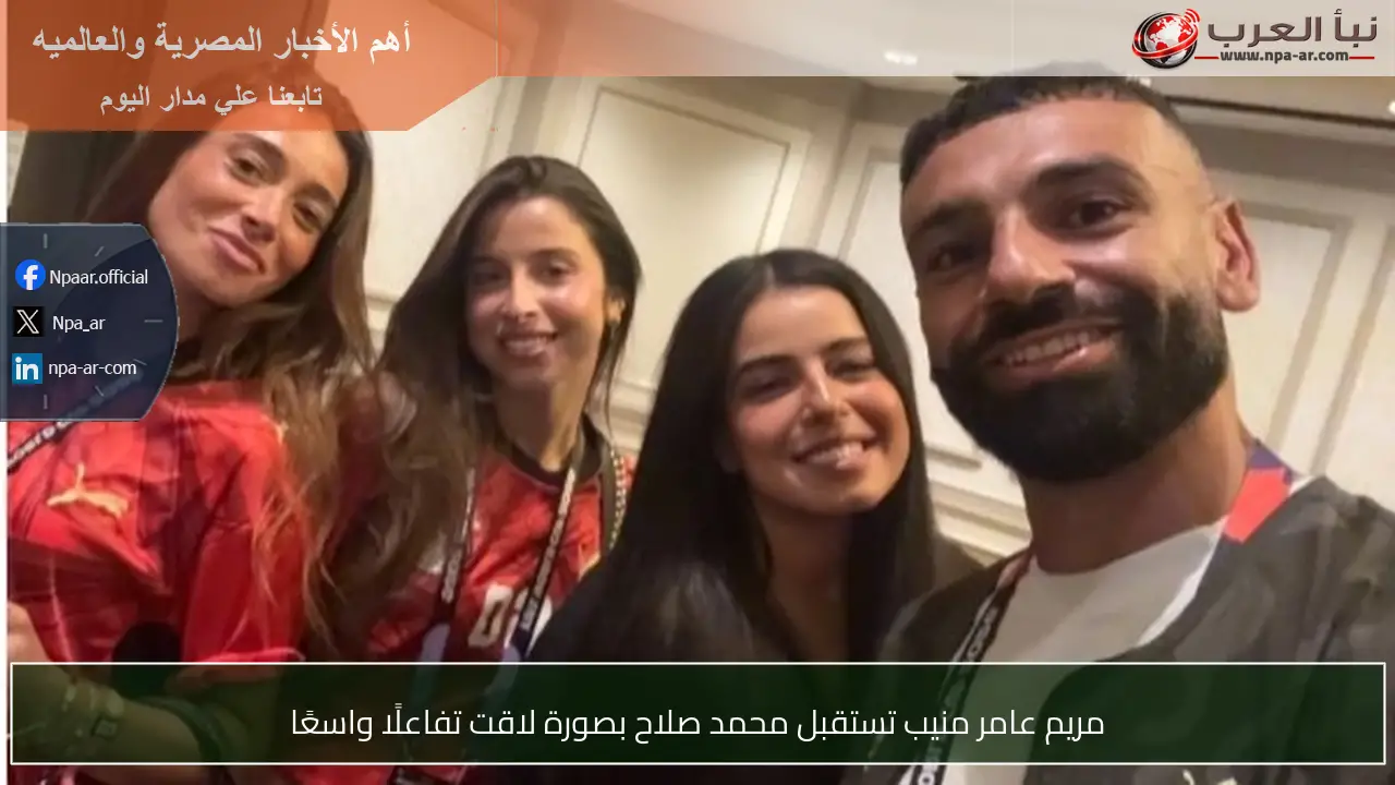 مريم عامر منيب تستقبل محمد صلاح بصورة لاقت تفاعلًا واسعًا