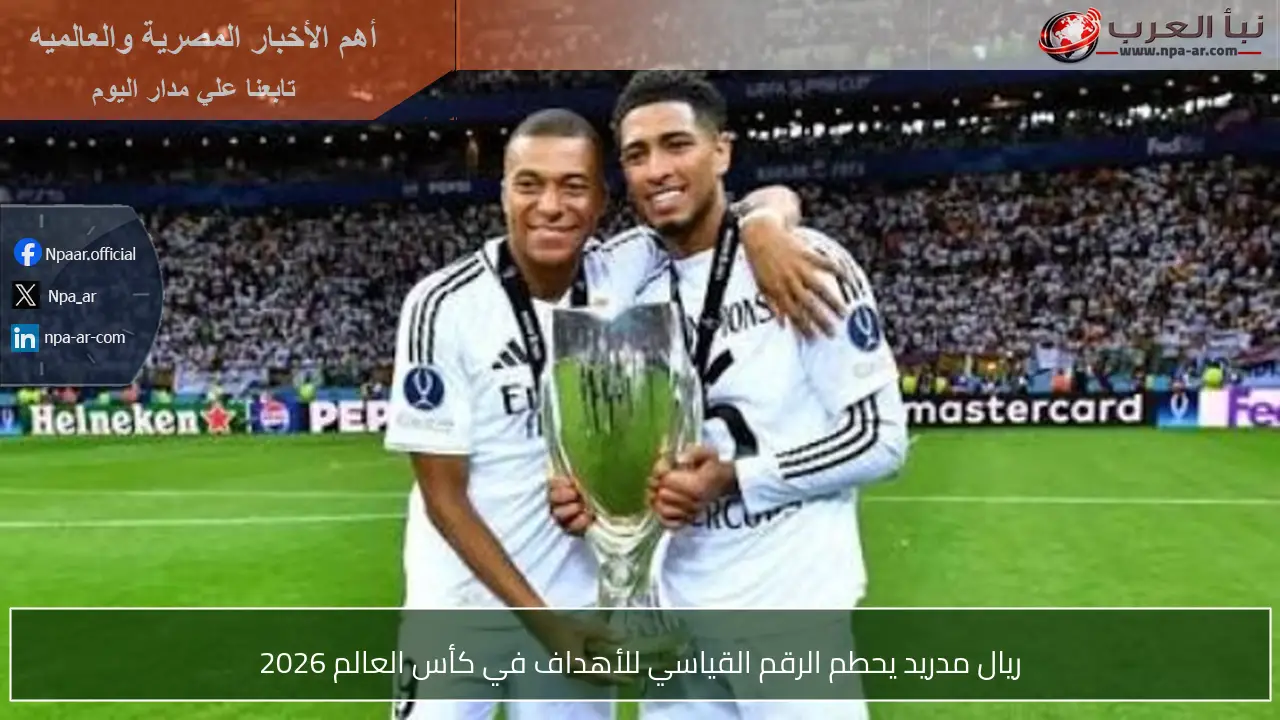 ريال مدريد يحطم الرقم القياسي للأهداف في كأس العالم 2026