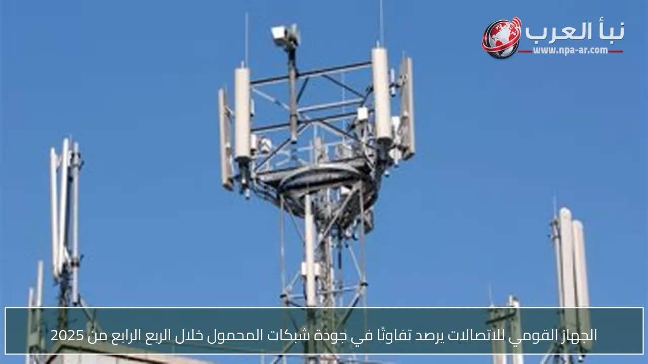 الجهاز القومي للاتصالات يرصد تفاوتًا في جودة شبكات المحمول خلال الربع الرابع من 2025