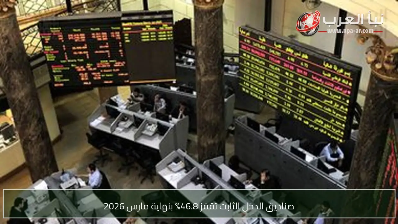 صناديق الدخل الثابت تقفز 46.8% بنهاية مارس 2026