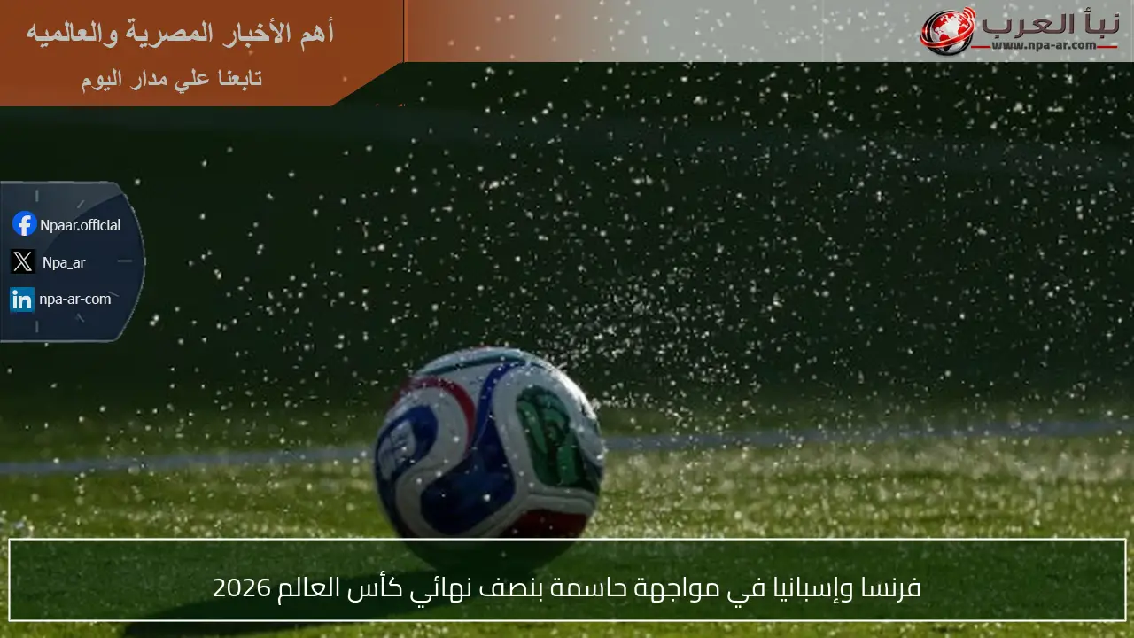 فرنسا وإسبانيا في مواجهة حاسمة بنصف نهائي كأس العالم 2026