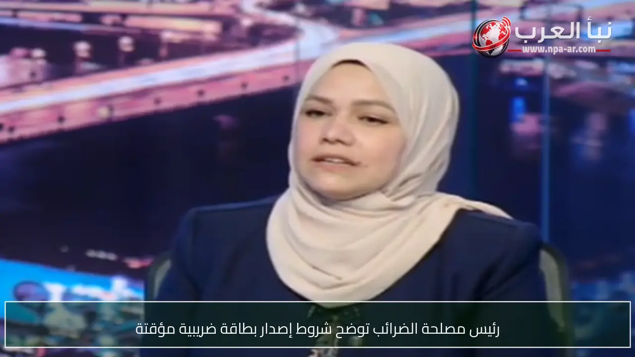 رئيس مصلحة الضرائب توضح شروط إصدار بطاقة ضريبية مؤقتة