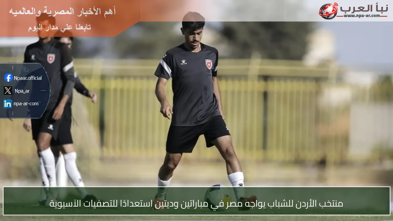 منتخب الأردن للشباب يواجه مصر في مباراتين وديتين استعدادًا للتصفيات الآسيوية