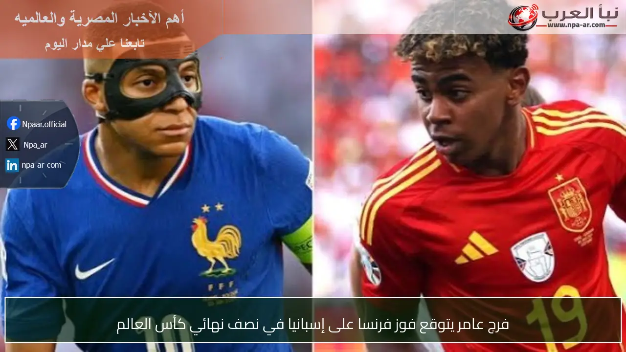 فرج عامر يتوقع فوز فرنسا على إسبانيا في نصف نهائي كأس العالم