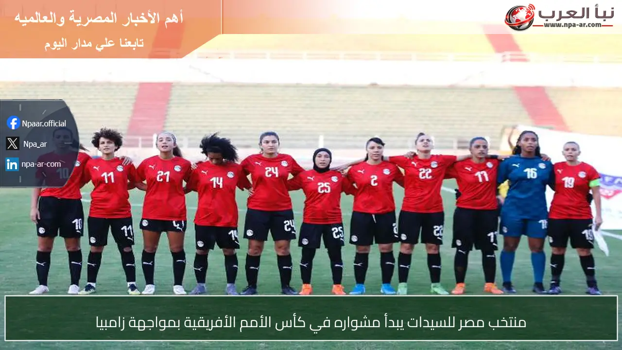 منتخب مصر للسيدات يبدأ مشواره في كأس الأمم الأفريقية بمواجهة زامبيا