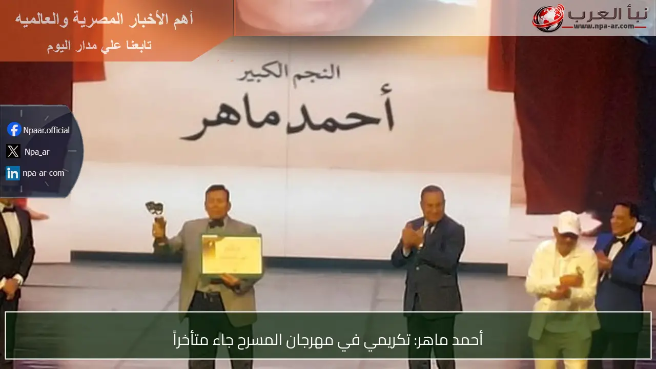 أحمد ماهر: تكريمي في مهرجان المسرح جاء متأخراً