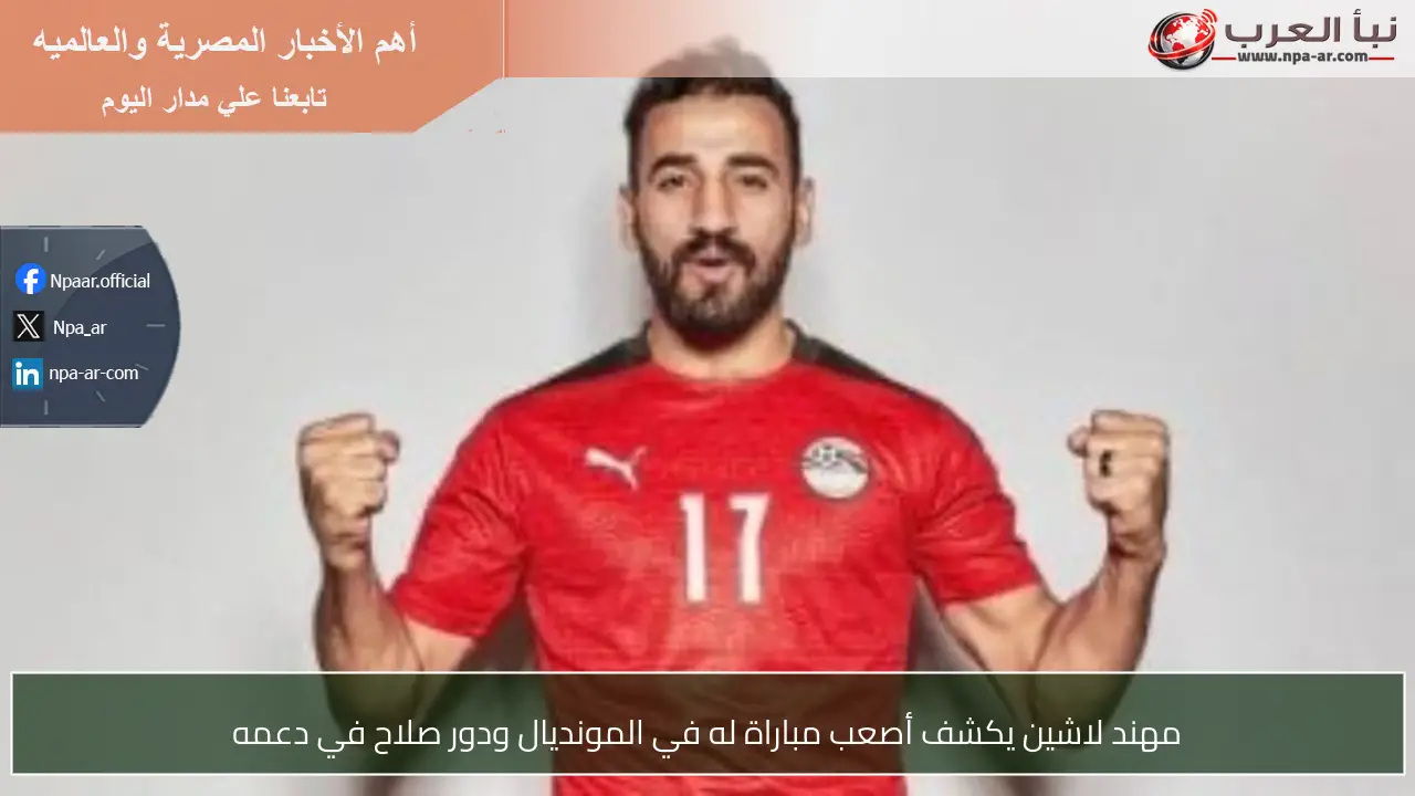 مهند لاشين يكشف أصعب مباراة له في المونديال ودور صلاح في دعمه