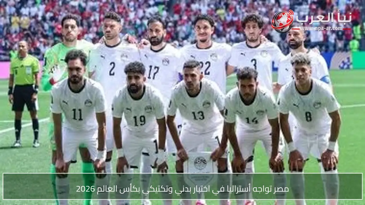 مصر تواجه أستراليا في اختبار بدني وتكتيكي بكأس العالم 2026