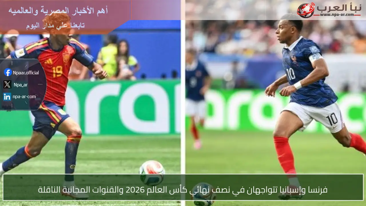 فرنسا وإسبانيا تتواجهان في نصف نهائي كأس العالم 2026 والقنوات المجانية الناقلة