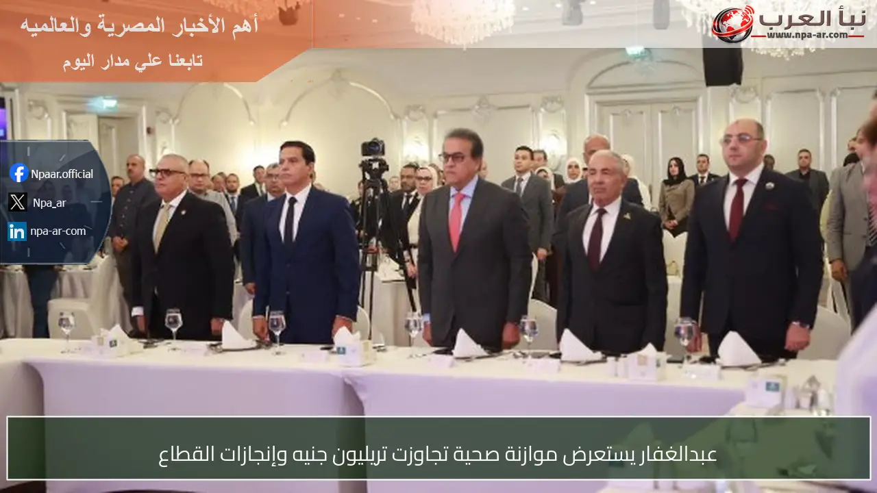 عبدالغفار يستعرض موازنة صحية تجاوزت تريليون جنيه وإنجازات القطاع
