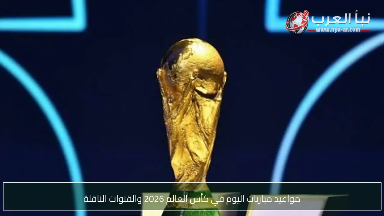 مواعيد مباريات اليوم في كأس العالم 2026 والقنوات الناقلة