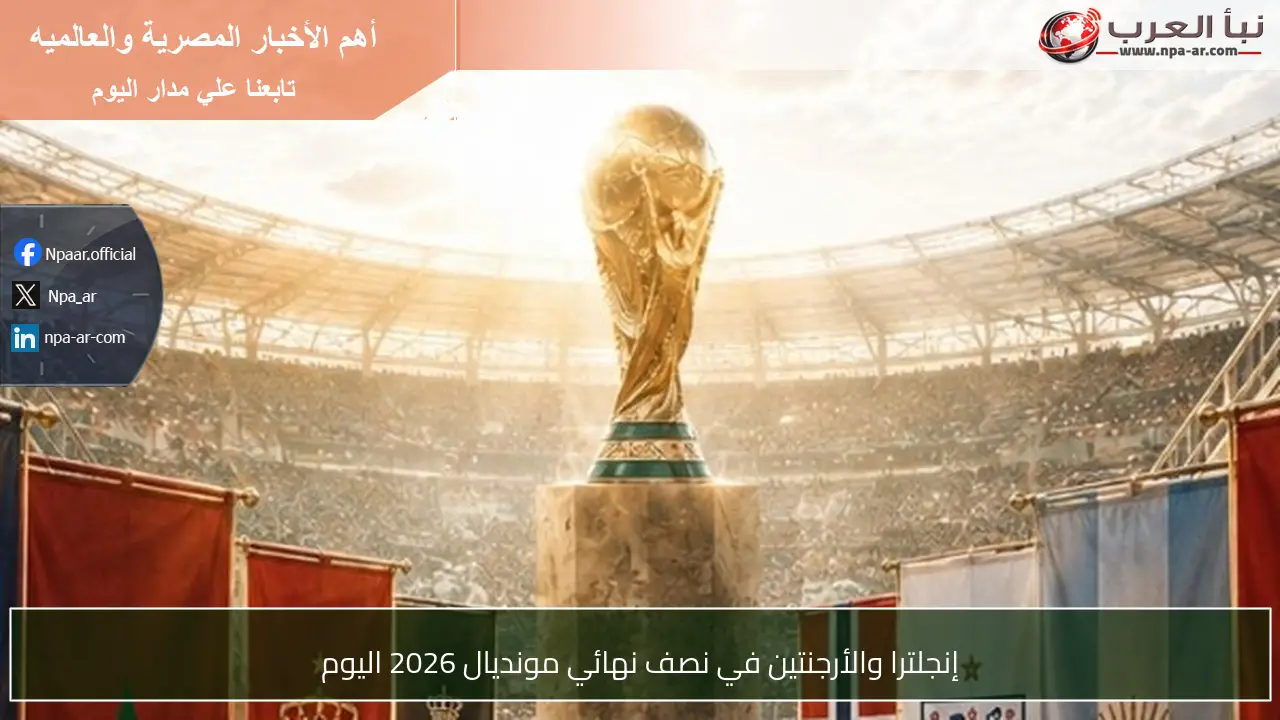 إنجلترا والأرجنتين في نصف نهائي مونديال 2026 اليوم