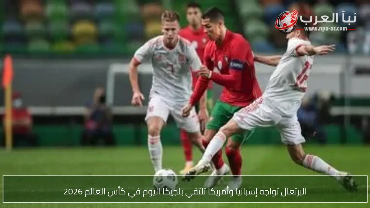البرتغال تواجه إسبانيا وأمريكا تلتقي بلجيكا اليوم في كأس العالم 2026
