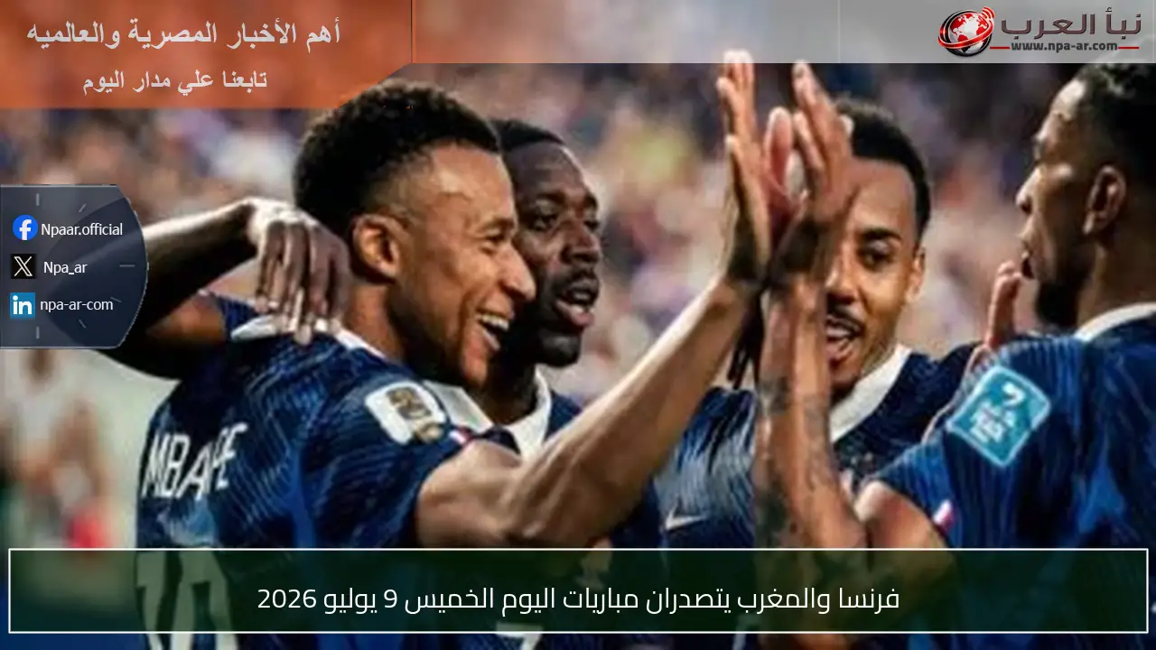 فرنسا والمغرب يتصدران مباريات اليوم الخميس 9 يوليو 2026