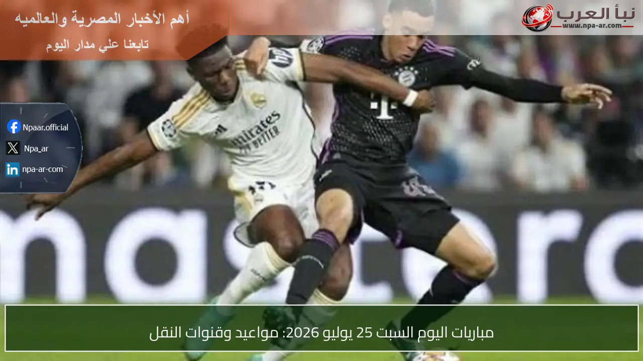 مباريات اليوم السبت 25 يوليو 2026: مواعيد وقنوات النقل