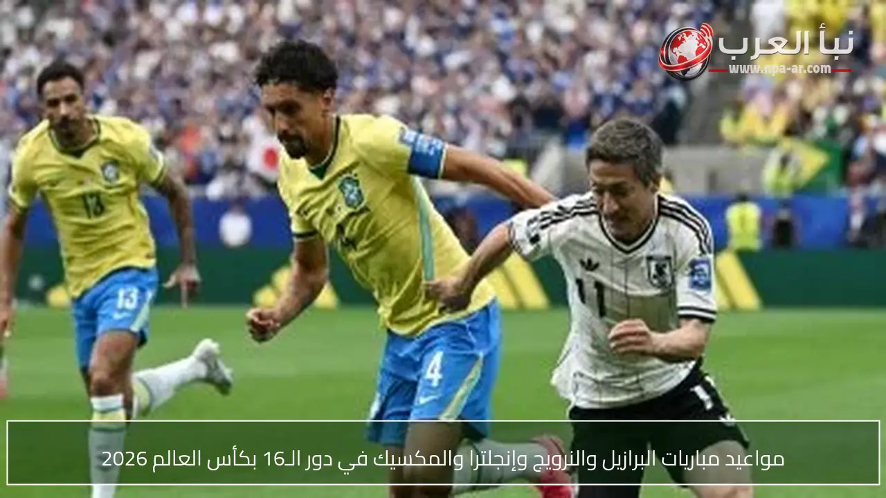 مواعيد مباريات البرازيل والنرويج وإنجلترا والمكسيك في دور الـ16 بكأس العالم 2026