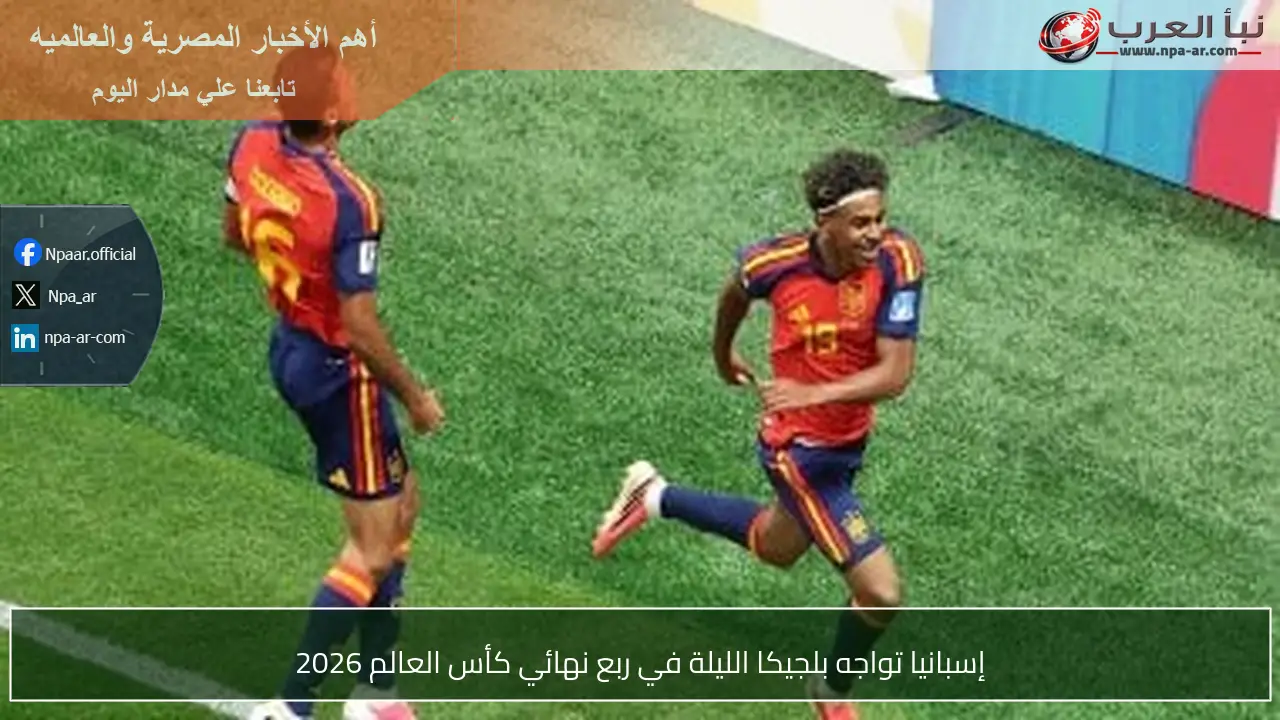 إسبانيا تواجه بلجيكا الليلة في ربع نهائي كأس العالم 2026