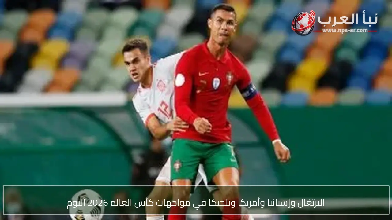 البرتغال وإسبانيا وأمريكا وبلجيكا في مواجهات كأس العالم 2026 اليوم